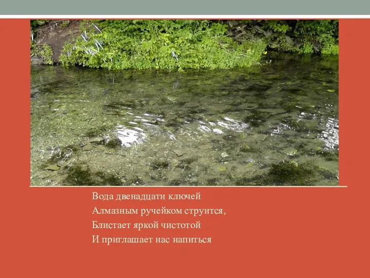 Вода двенадцати ключей Алмазным ручейком струится, Блистает яркой чистотой И приглашает нас напиться