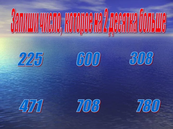 225 600 308 471 708 780 Запиши число, которое на 2 десятка больше