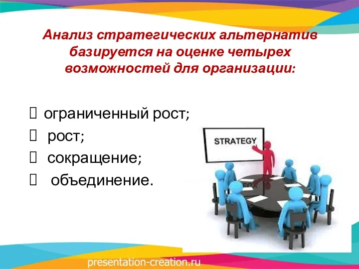 Анализ стратегических альтернатив базируется на оценке четырех возможностей для организации: ограниченный рост; рост; сокращение; объединение.