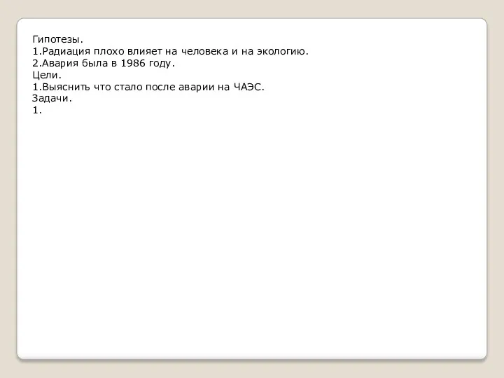 Гипотезы. 1.Радиация плохо влияет на человека и на экологию. 2.Авария