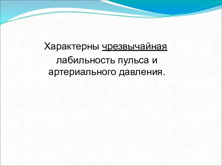 Характерны чрезвычайная лабильность пульса и артериального давления.