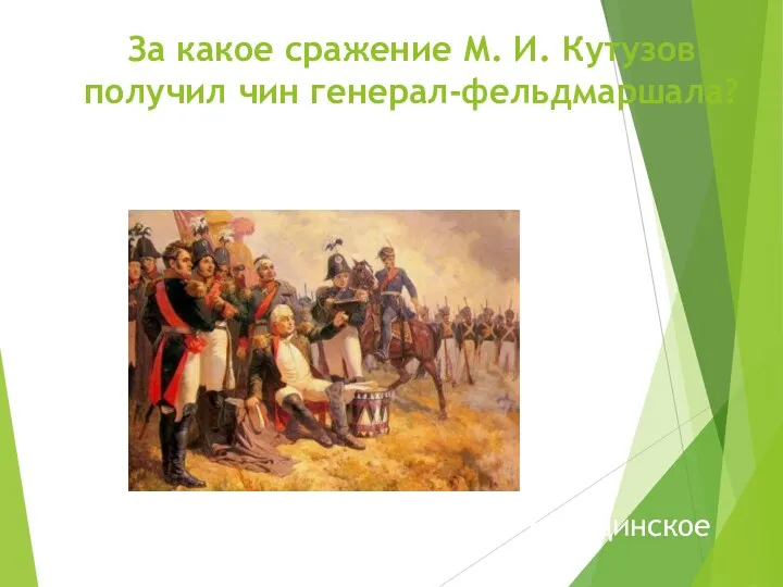 За какое сражение М. И. Кутузов получил чин генерал-фельдмаршала? Бородинское