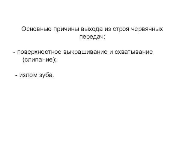 Основные причины выхода из строя червячных передач: поверхностное выкрашивание и схватывание (слипание); - излом зуба.