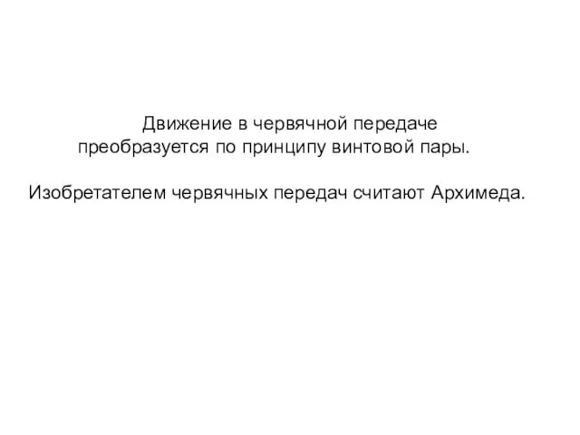 Движение в червячной передаче преобразуется по принципу винтовой пары. Изобретателем червячных передач считают Архимеда.