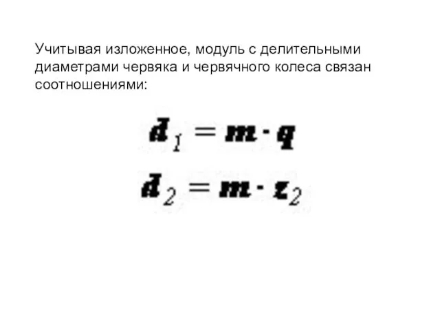 Учитывая изложенное, модуль с делительными диаметрами червяка и червячного колеса связан соотношениями: