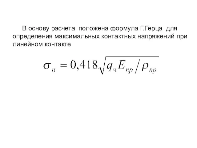 В основу расчета положена формула Г.Герца для определения максимальных контактных напряжений при линейном контакте