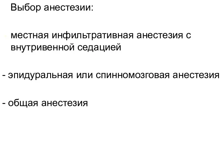 Выбор анестезии: местная инфильтративная анестезия с внутривенной седацией - эпидуральная или спинномозговая анестезия - общая анестезия