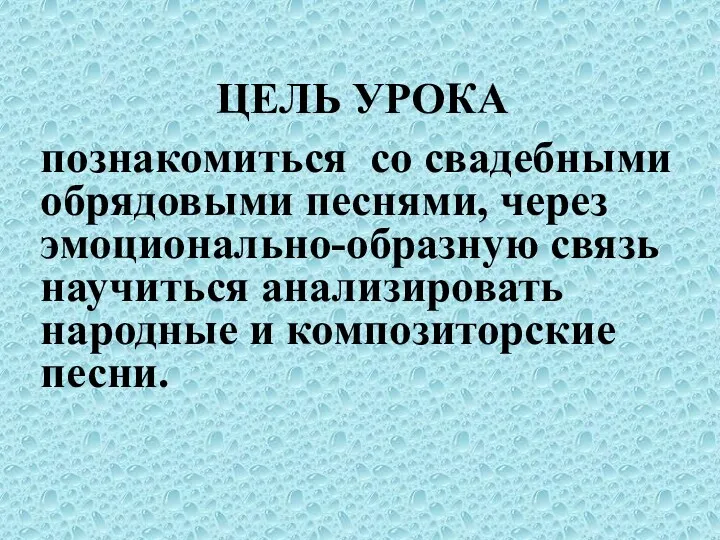 ЦЕЛЬ УРОКА познакомиться со свадебными обрядовыми песнями, через эмоционально-образную связь научиться анализировать народные и композиторские песни.