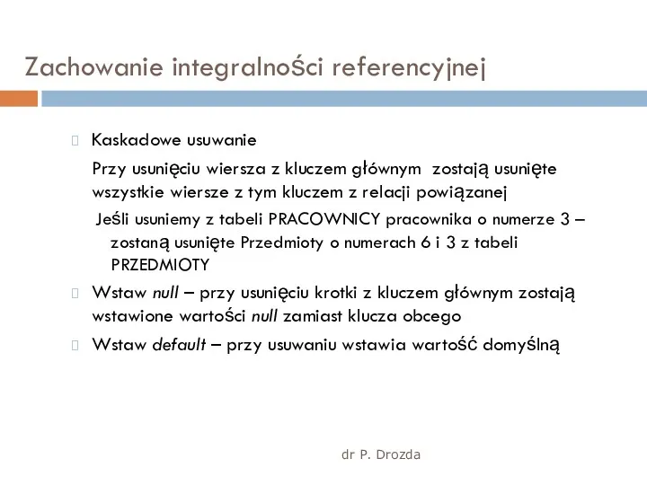 dr P. Drozda Zachowanie integralności referencyjnej Kaskadowe usuwanie Przy usunięciu