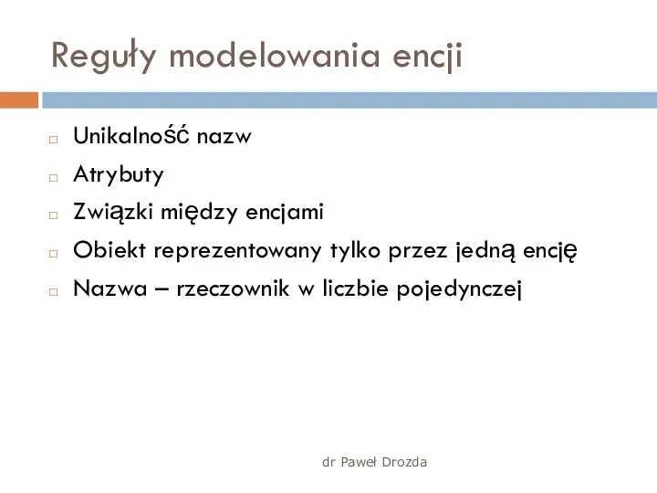 dr Paweł Drozda Reguły modelowania encji Unikalność nazw Atrybuty Związki