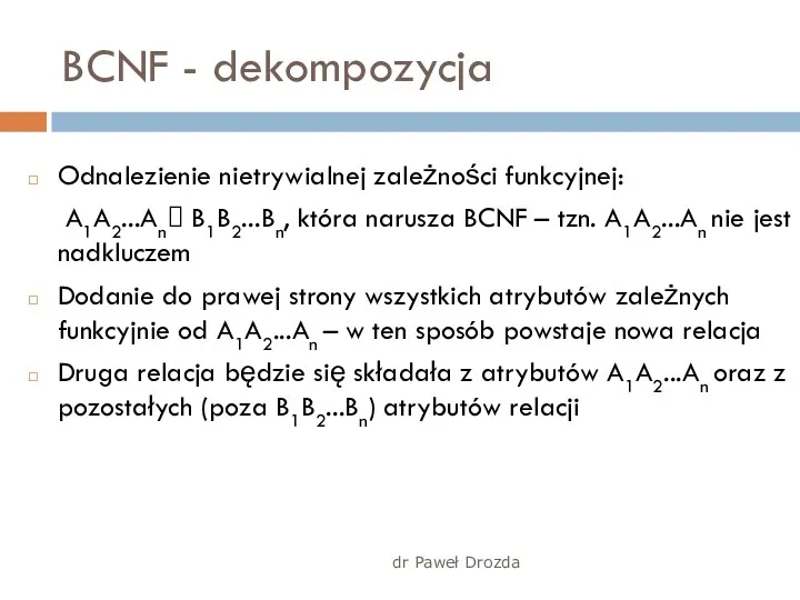 dr Paweł Drozda BCNF - dekompozycja Odnalezienie nietrywialnej zależności funkcyjnej: