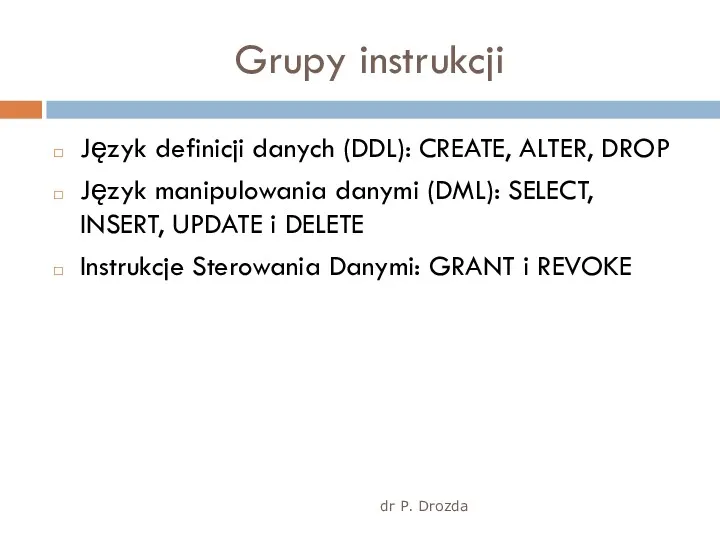 dr P. Drozda Grupy instrukcji Język definicji danych (DDL): CREATE,