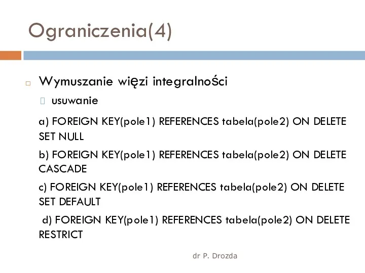 dr P. Drozda Ograniczenia(4) Wymuszanie więzi integralności usuwanie a) FOREIGN