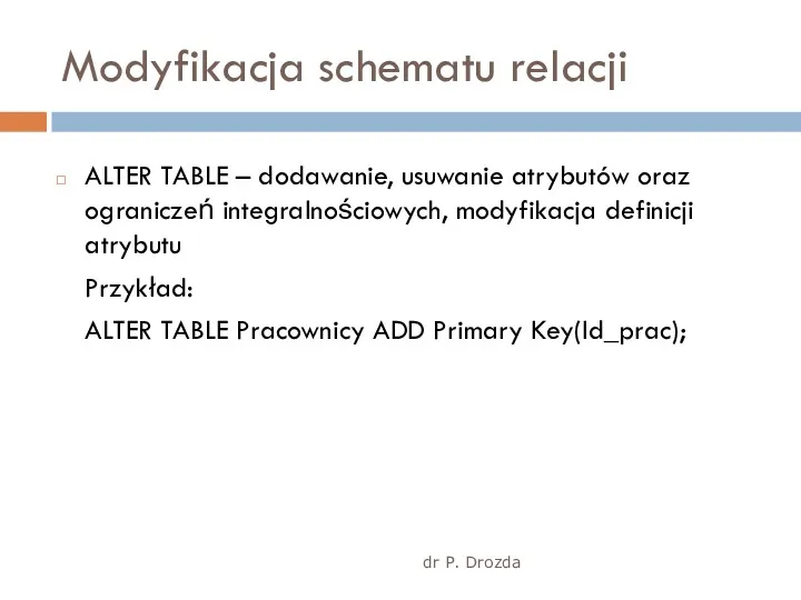 dr P. Drozda Modyfikacja schematu relacji ALTER TABLE – dodawanie,