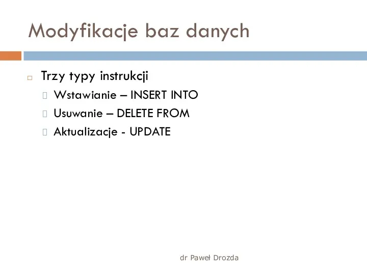 dr Paweł Drozda Modyfikacje baz danych Trzy typy instrukcji Wstawianie