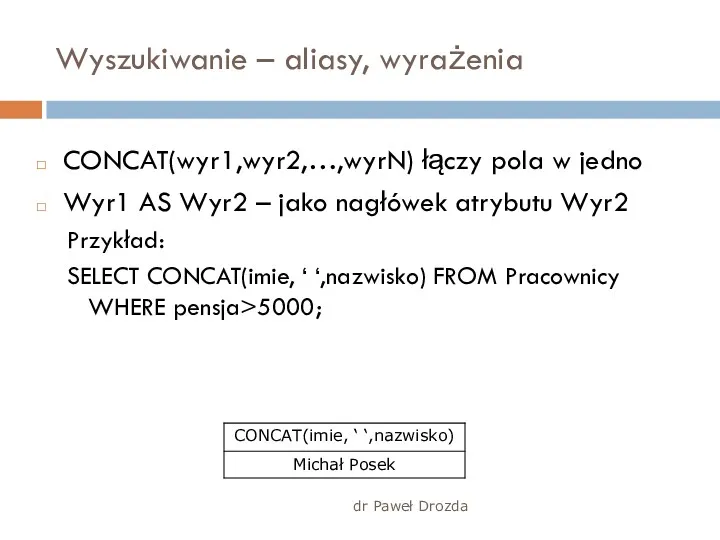 dr Paweł Drozda Wyszukiwanie – aliasy, wyrażenia CONCAT(wyr1,wyr2,…,wyrN) łączy pola