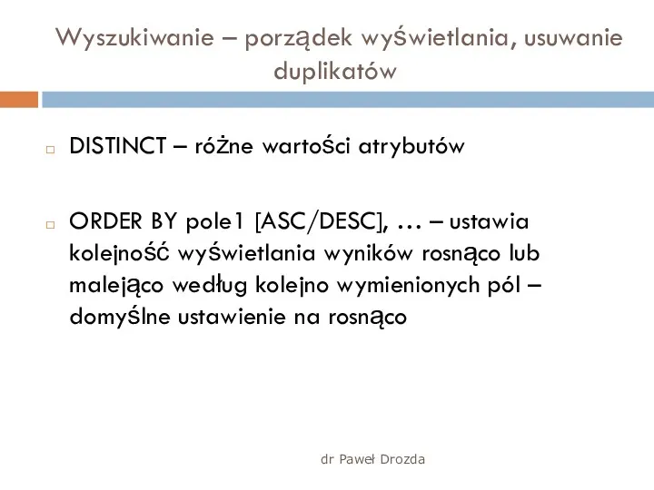 dr Paweł Drozda Wyszukiwanie – porządek wyświetlania, usuwanie duplikatów DISTINCT