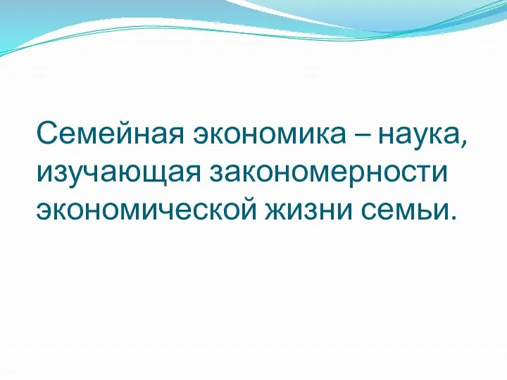 Семейная экономика – наука, изучающая закономерности экономической жизни семьи.