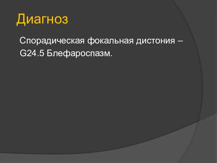 Диагноз Спорадическая фокальная дистония – G24.5 Блефароспазм.