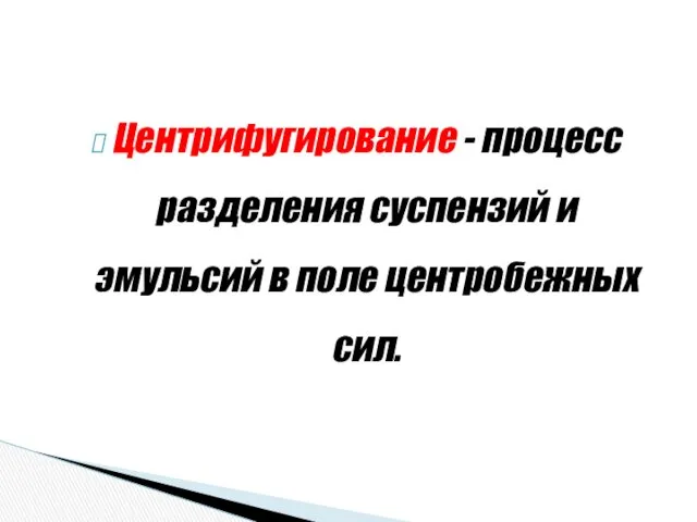 Центрифугирование - процесс разделения суспензий и эмульсий в поле центробежных сил.