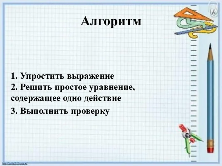 Алгоритм 1. Упростить выражение 2. Решить простое уравнение, содержащее одно действие 3. Выполнить проверку