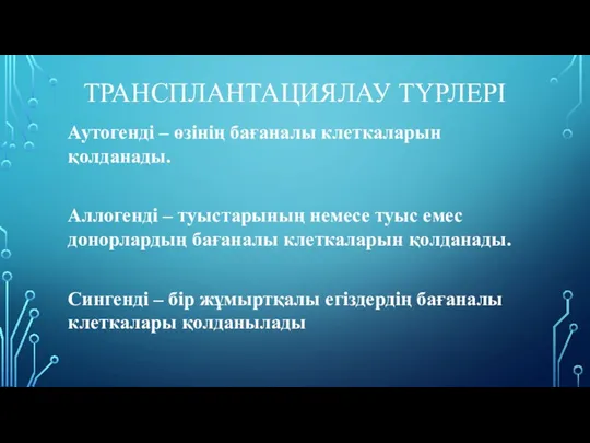 ТРАНСПЛАНТАЦИЯЛАУ ТҮРЛЕРІ Аутогенді – өзінің бағаналы клеткаларын қолданады. Аллогенді –