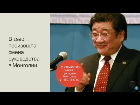 В 1990 г. произошла смена руководства в Монголии. Пунсалмаагийн Очирбат, президент Монголии в 1990–1997 гг.