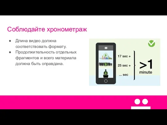 Соблюдайте хронометраж Длина видео должна соответствовать формату. Продолжительность отдельных фрагментов и всего материала должна быть оправдана.