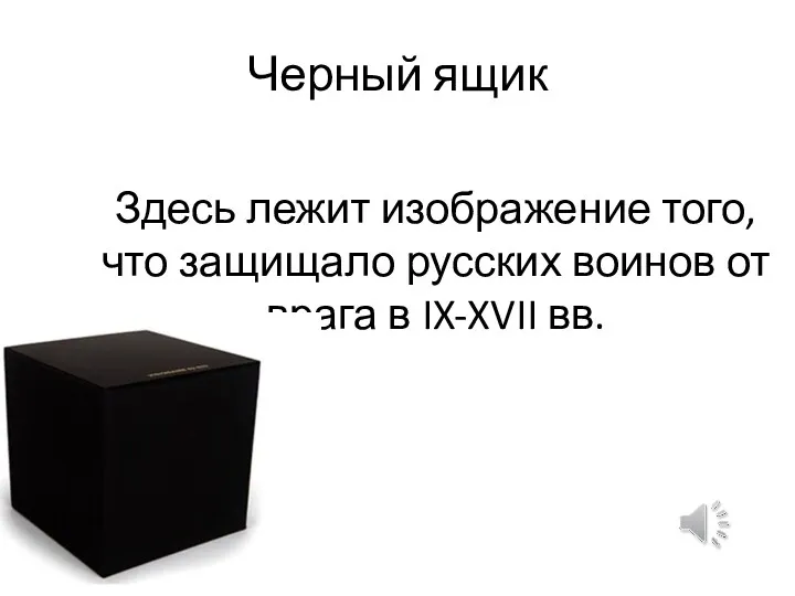 Черный ящик Здесь лежит изображение того, что защищало русских воинов от врага в IX-XVII вв.