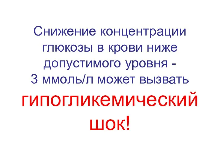 Снижение концентрации глюкозы в крови ниже допустимого уровня - 3 ммоль/л может вызвать гипогликемический шок!