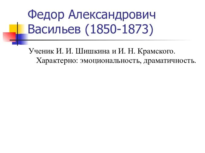 Федор Александрович Васильев (1850-1873) Ученик И. И. Шишкина и И. Н. Крамского. Характерно: эмоциональность, драматичность.