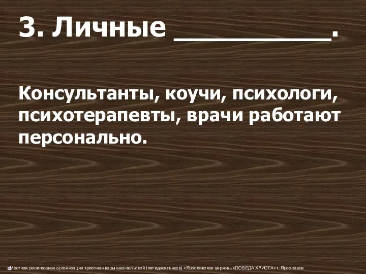 3. Личные _________. Консультанты, коучи, психологи, психотерапевты, врачи работают персонально.