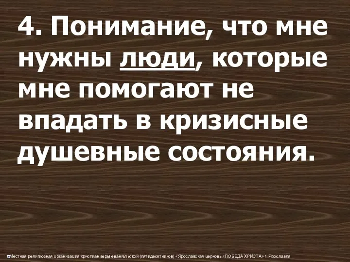 4. Понимание, что мне нужны люди, которые мне помогают не впадать в кризисные душевные состояния.