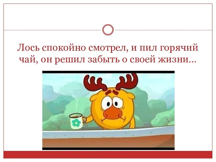 Лось спокойно смотрел, и пил горячий чай, он решил забыть о своей жизни…