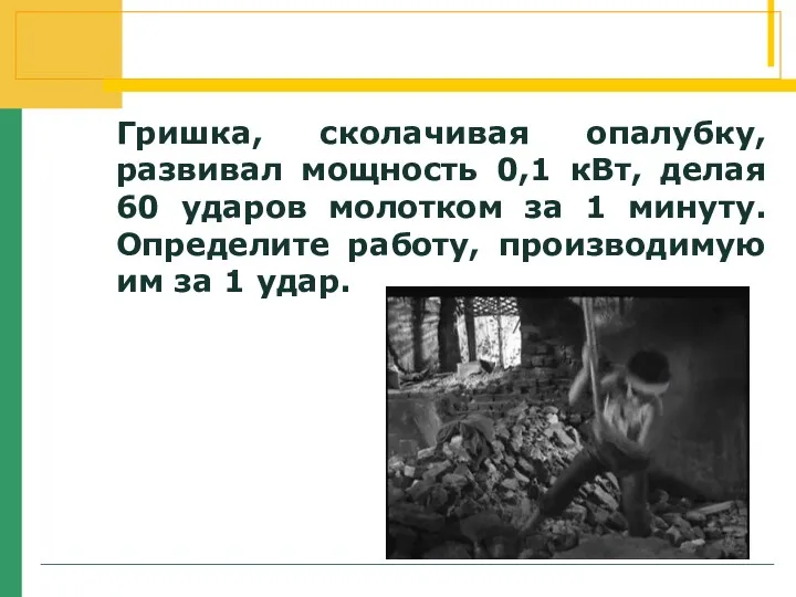 Гришка, сколачивая опалубку, развивал мощность 0,1 кВт, делая 60 ударов