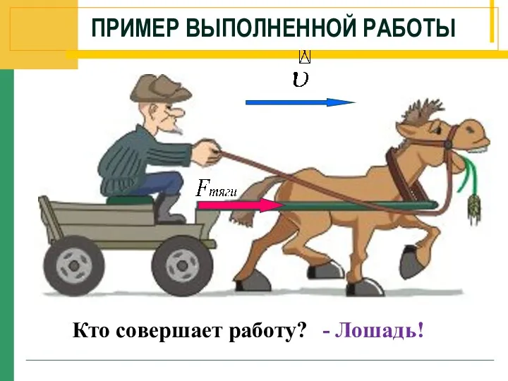 ПРИМЕР ВЫПОЛНЕННОЙ РАБОТЫ Кто совершает работу? - Лошадь!