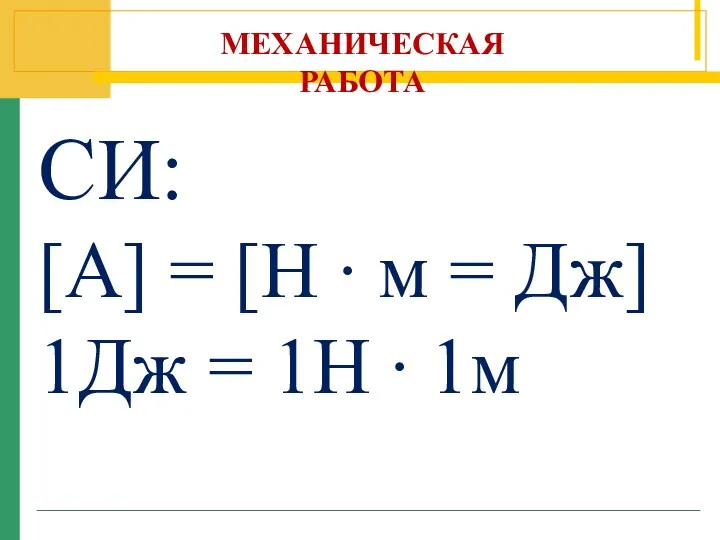 МЕХАНИЧЕСКАЯ РАБОТА СИ: [A] = [H ∙ м = Дж] 1Дж = 1Н ∙ 1м