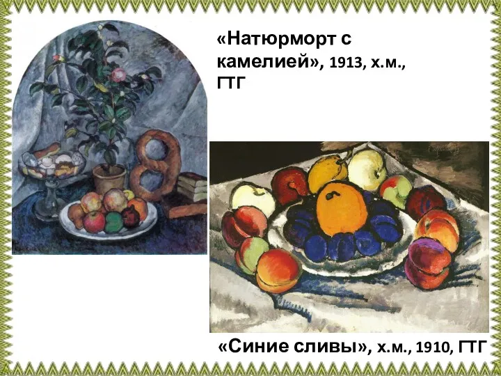 «Синие сливы», х.м., 1910, ГТГ «Натюрморт с камелией», 1913, х.м., ГТГ