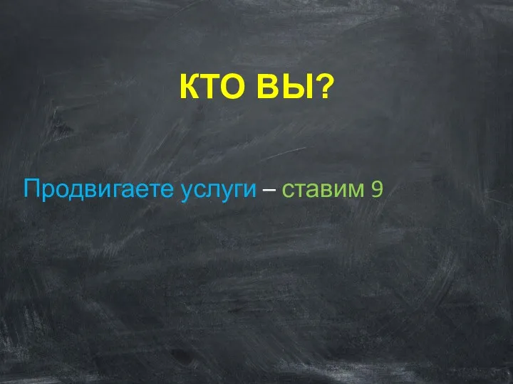 КТО ВЫ? Продвигаете услуги – ставим 9