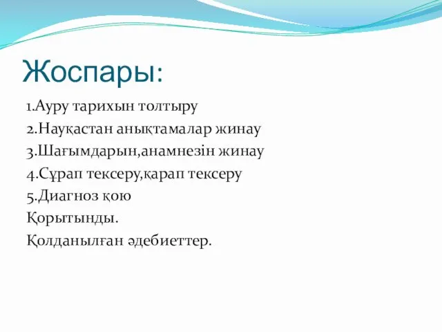 Жоспары: 1.Ауру тарихын толтыру 2.Науқастан анықтамалар жинау 3.Шағымдарын,анамнезін жинау 4.Сұрап