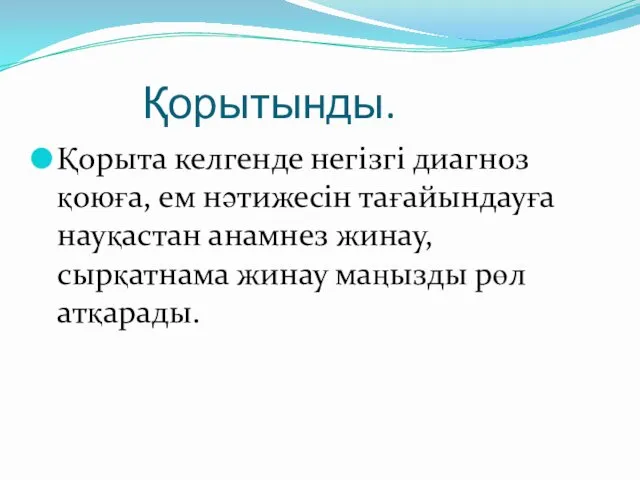 Қорытынды. Қорыта келгенде негізгі диагноз қоюға, ем нәтижесін тағайындауға науқастан анамнез жинау,сырқатнама жинау маңызды рөл атқарады.