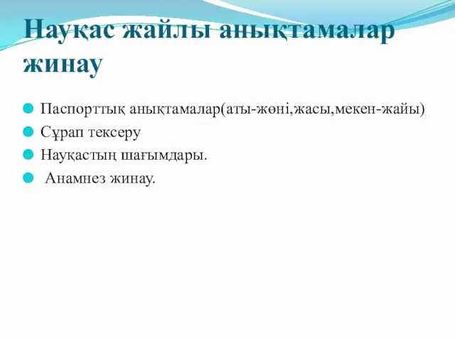 Науқас жайлы анықтамалар жинау Паспорттық анықтамалар(аты-жөні,жасы,мекен-жайы) Сұрап тексеру Науқастың шағымдары. Анамнез жинау.