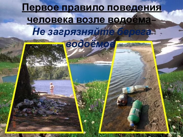Первое правило поведения человека возле водоёма– Не загрязняйте берега водоёмов!