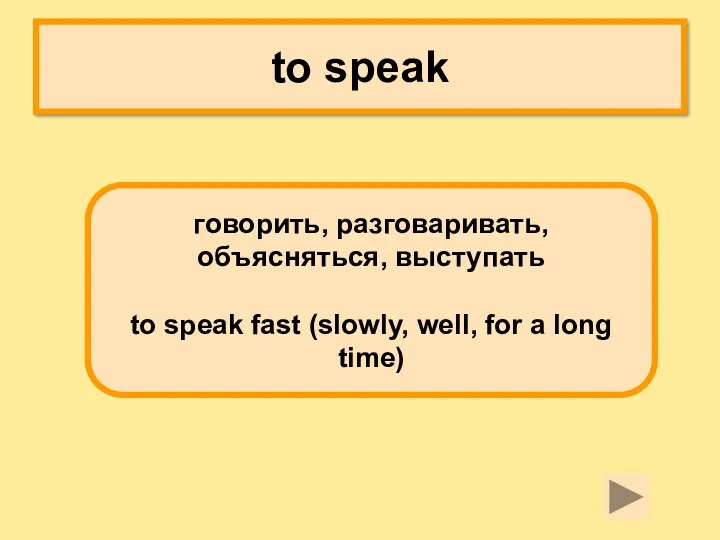 to speak говорить, разговаривать, объясняться, выступать to speak fast (slowly, well, for a long time)