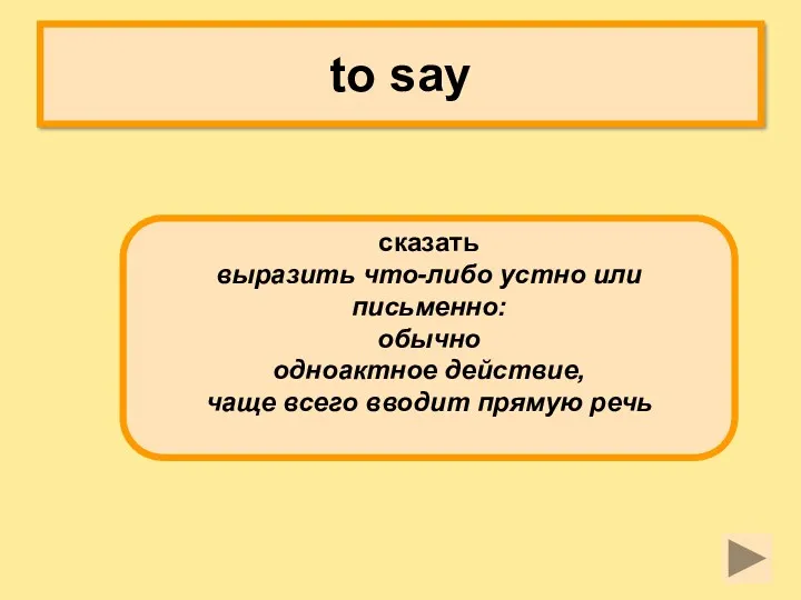 to say сказать выразить что-либо устно или письменно: обычно одноактное действие, чаще всего вводит прямую речь