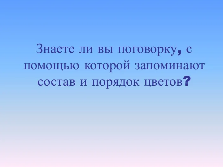 Знаете ли вы поговорку, с помощью которой запоминают состав и порядок цветов?