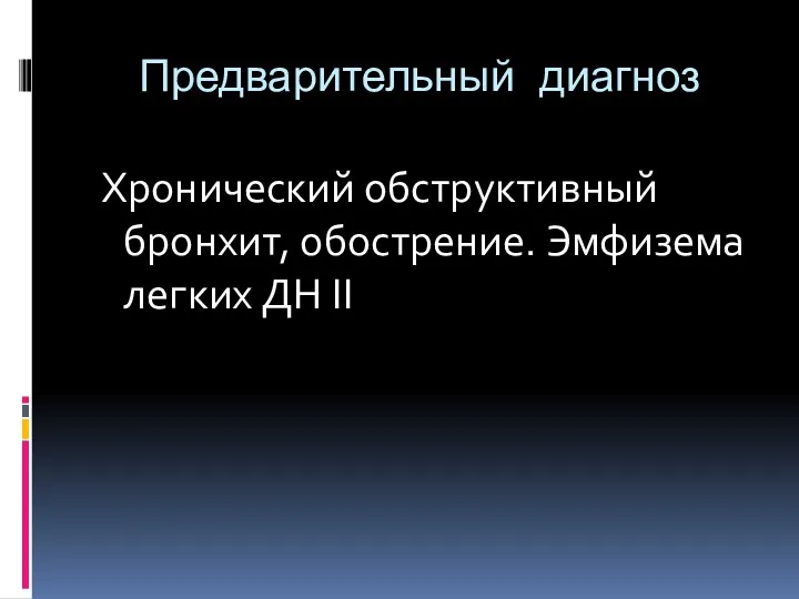 Предварительный диагноз Хронический обструктивный бронхит, обострение. Эмфизема легких ДН II