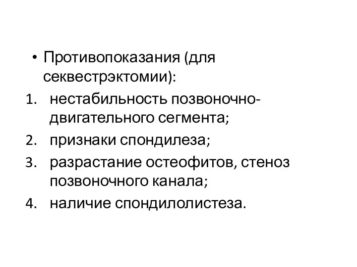 Противопоказания (для секвестрэктомии): нестабильность позвоночно-двигательного сегмента; признаки спондилеза; разрастание остеофитов, стеноз позвоночного канала; наличие спондилолистеза.