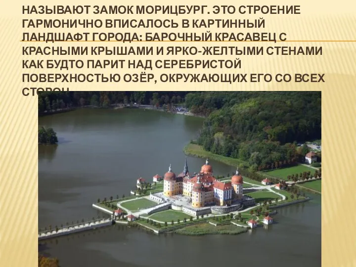 «ЖЕМЧУЖИНОЙ САКСОНСКОГО БАРОККО» НАЗЫВАЮТ ЗАМОК МОРИЦБУРГ. ЭТО СТРОЕНИЕ ГАРМОНИЧНО ВПИСАЛОСЬ В КАРТИННЫЙ ЛАНДШАФТ