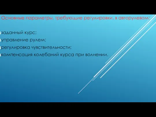 Основные параметры, требующие регулировки, в авторулевом: заданный курс; управление рулем;